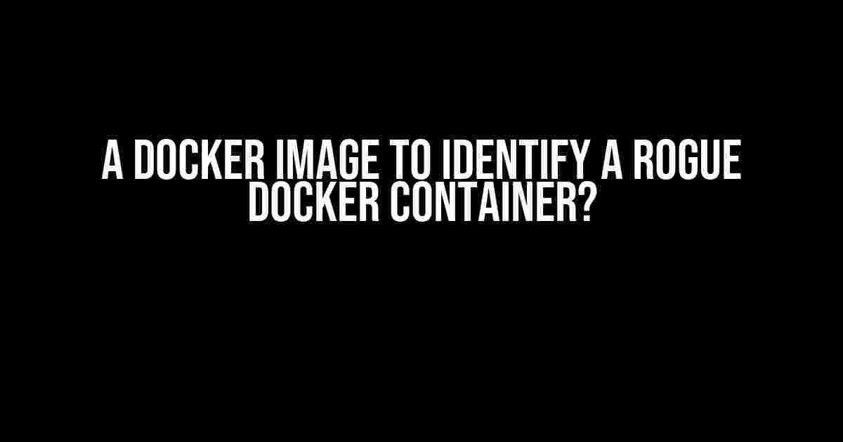 A Docker Image to Identify a Rogue Docker Container?