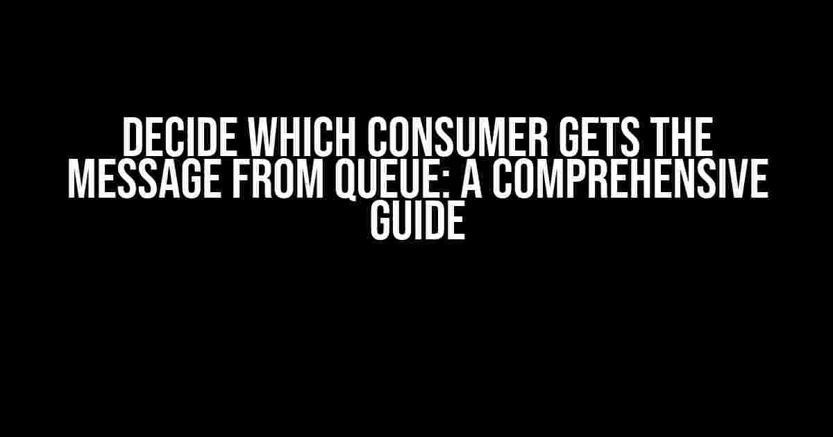 Decide which Consumer gets the Message from Queue: A Comprehensive Guide