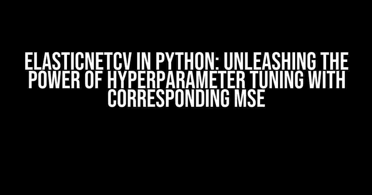 ElasticNetCV in Python: Unleashing the Power of Hyperparameter Tuning with Corresponding MSE