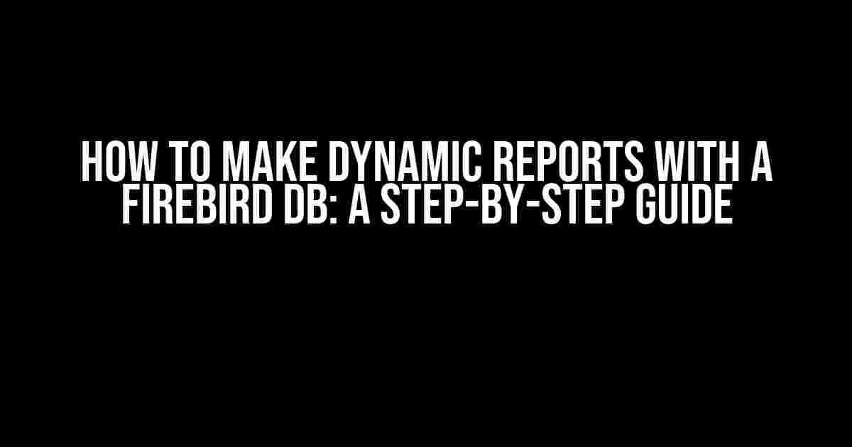 How to Make Dynamic Reports with a Firebird DB: A Step-by-Step Guide