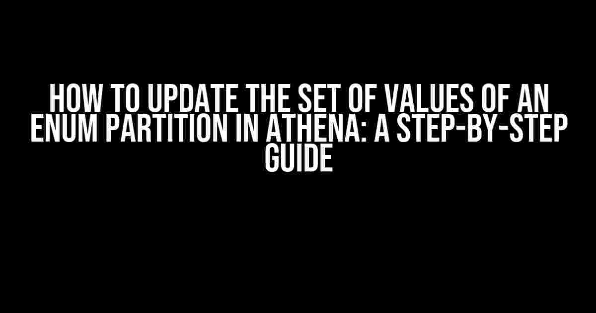 How to Update the Set of Values of an Enum Partition in Athena: A Step-by-Step Guide