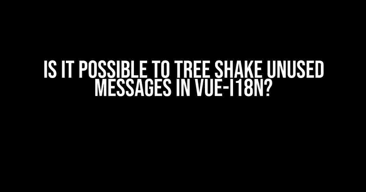 Is it Possible to Tree Shake Unused Messages in Vue-I18n?