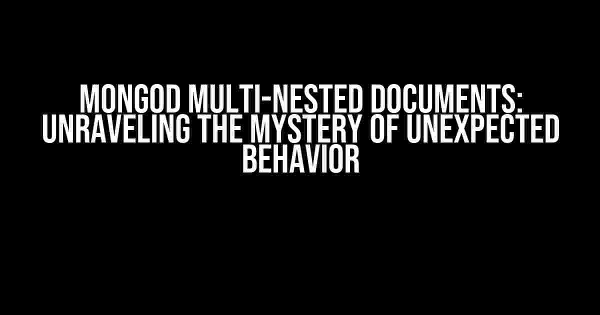 Mongod Multi-Nested Documents: Unraveling the Mystery of Unexpected Behavior