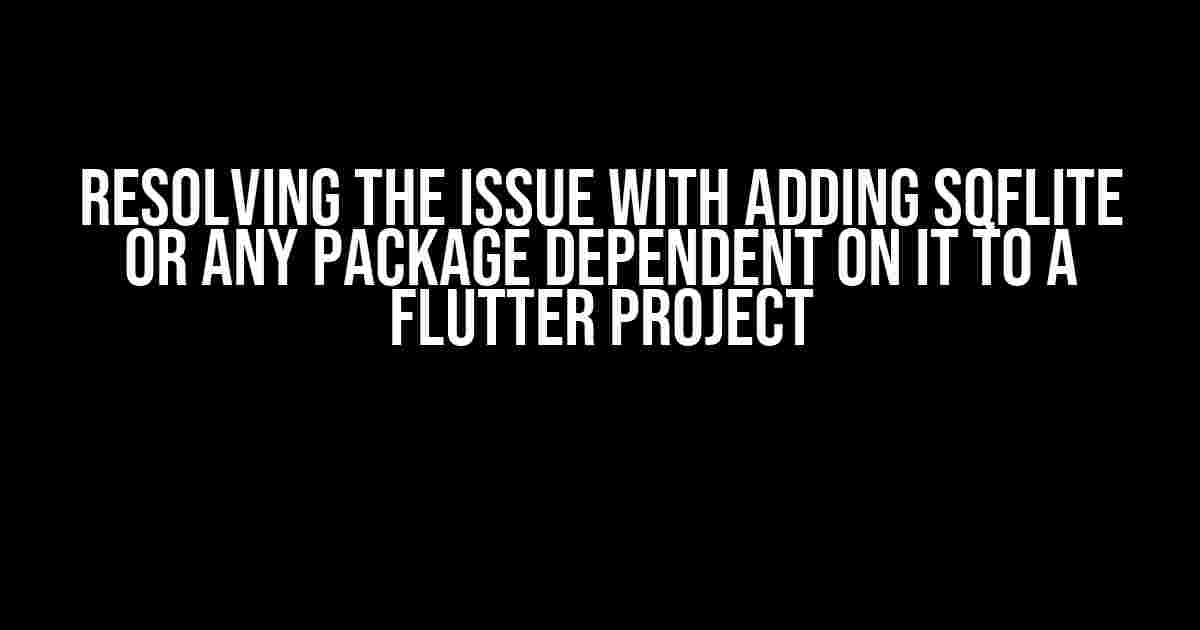 Resolving the Issue with Adding sqflite or Any Package Dependent on it to a Flutter Project