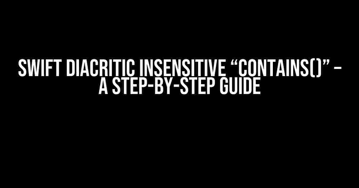 Swift Diacritic Insensitive “Contains()” – A Step-by-Step Guide