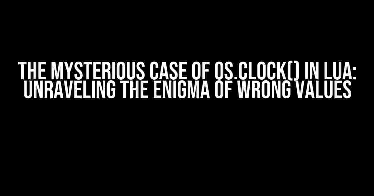 The Mysterious Case of os.clock() in Lua: Unraveling the Enigma of Wrong Values