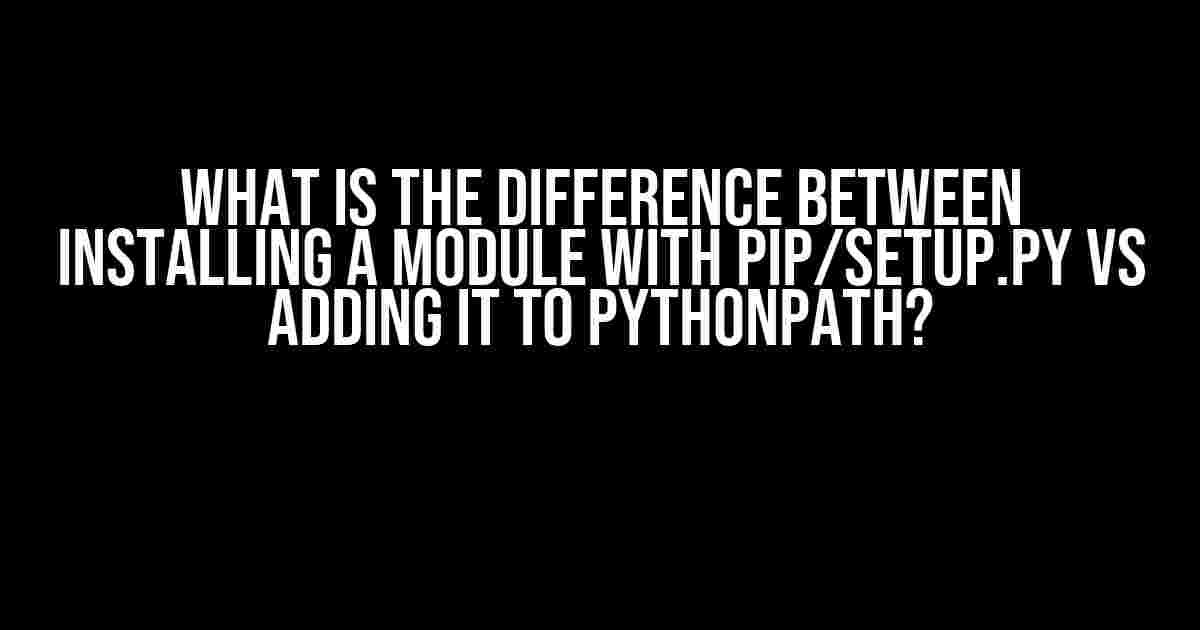 What is the difference between installing a module with pip/setup.py vs adding it to PYTHONPATH?