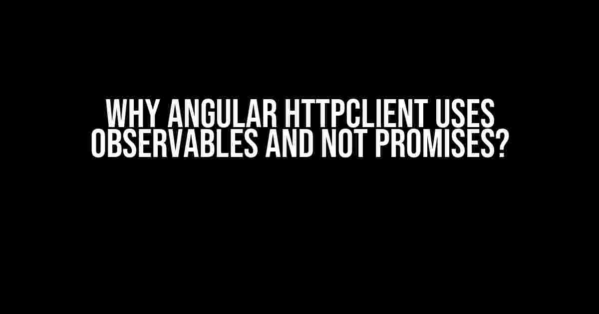 Why Angular HttpClient Uses Observables and Not Promises?