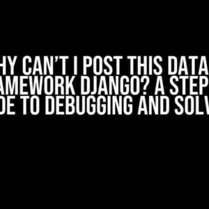 Why Can’t I Post This Data in Rest_framework Django? A Step-by-Step Guide to Debugging and Solving